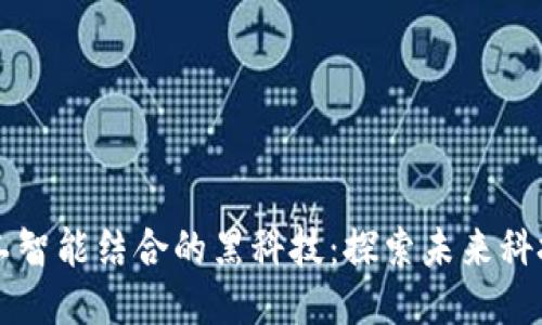 区块链与人工智能结合的黑科技：探索未来科技的无限可能